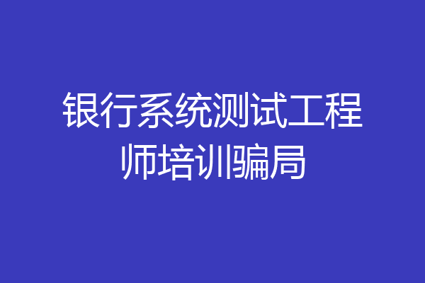 银行系统测试工程师培训骗局