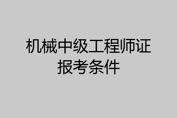 机械中级工程师证报考条件