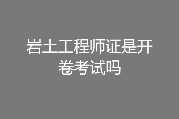 岩土工程师证是开卷考试吗