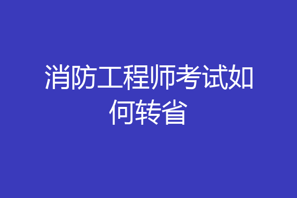 消防工程师考试如何转省