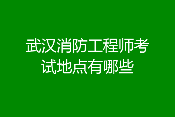 武汉消防工程师考试地点有哪些