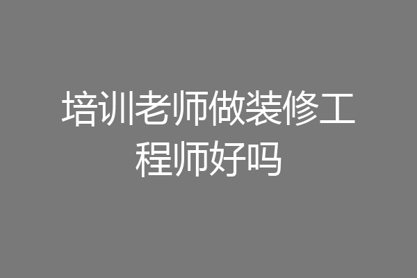 培训老师做装修工程师好吗