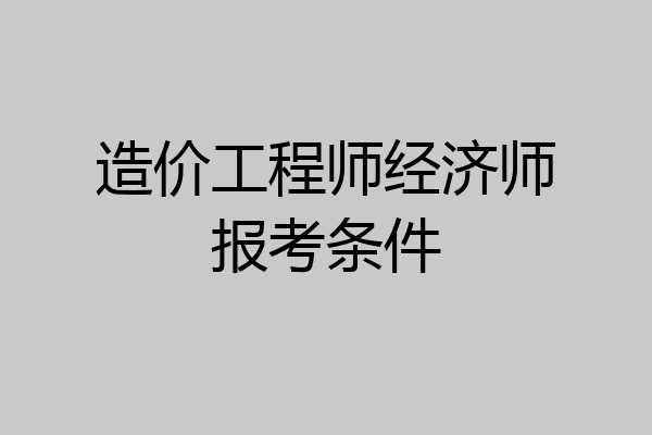 造价工程师经济师报考条件
