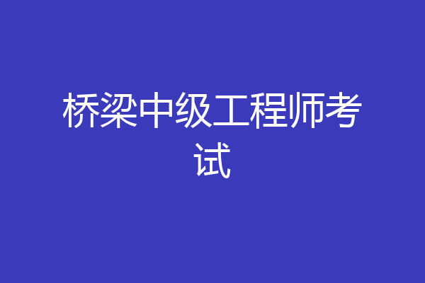 桥梁中级工程师考试