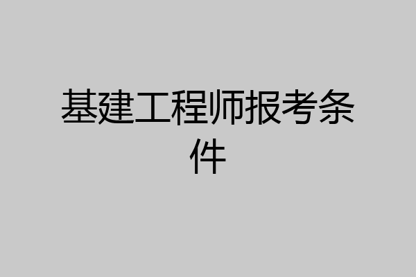 基建工程师报考条件