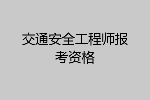 交通安全工程师报考资格