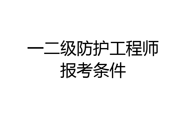 一二级防护工程师报考条件