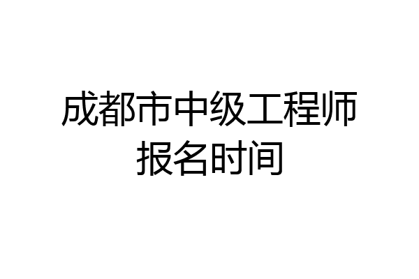 成都市中级工程师报名时间