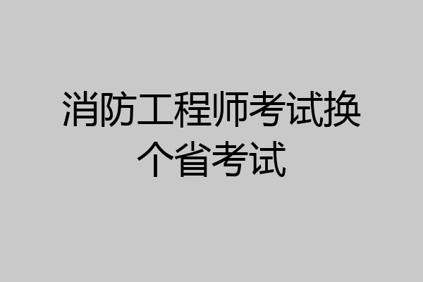 消防工程师考试换个省考试
