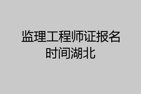 监理工程师证报名时间湖北
