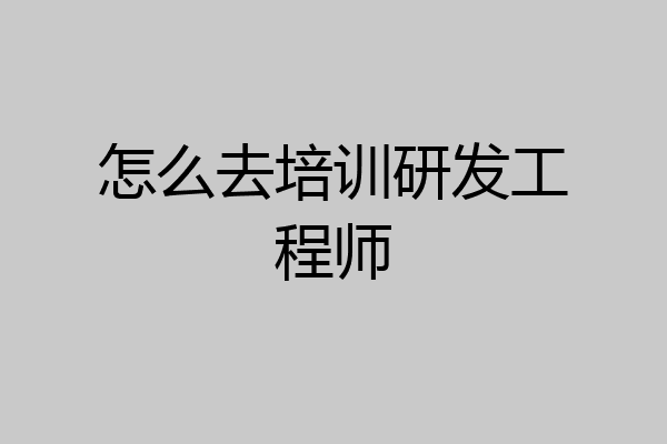 怎么去培训研发工程师