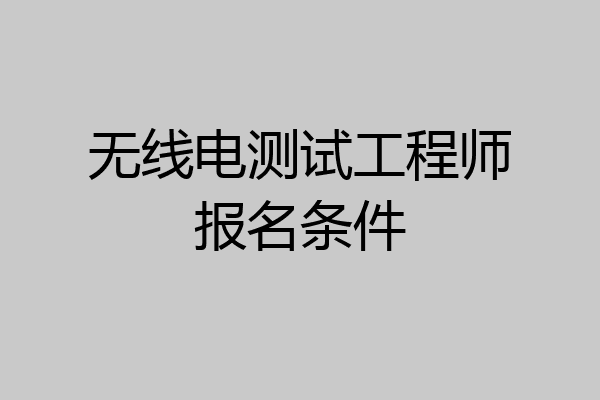 无线电测试工程师报名条件