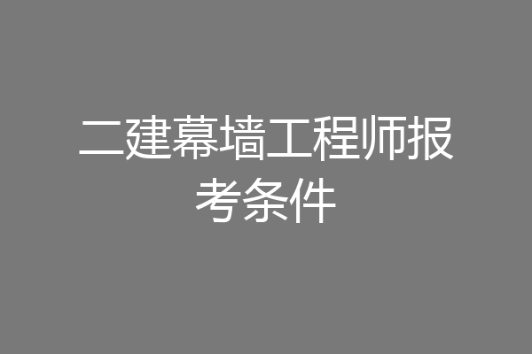 二建幕墙工程师报考条件