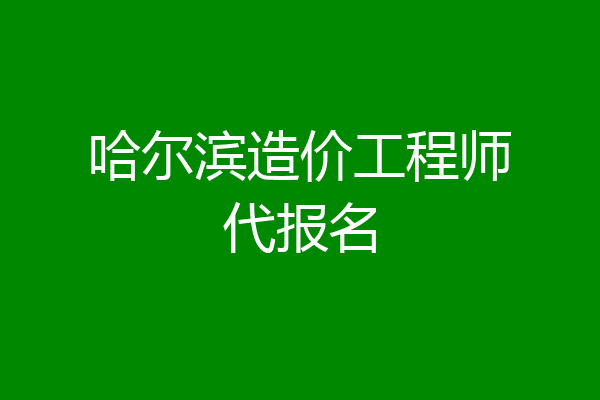 哈尔滨造价工程师代报名