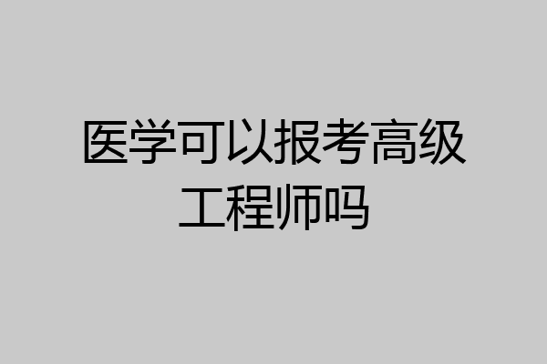 医学可以报考高级工程师吗