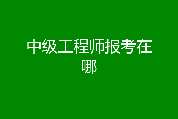 中级工程师报考在哪