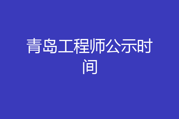 青岛工程师公示时间