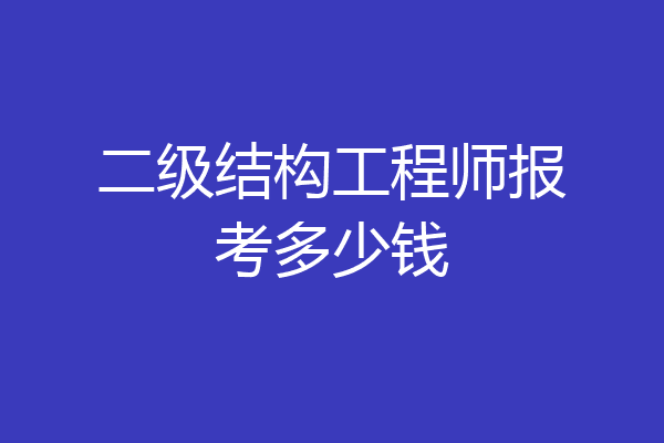 二级结构工程师报考多少钱