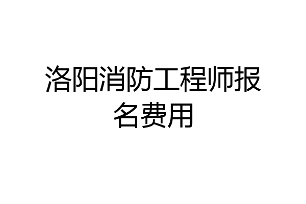洛阳消防工程师报名费用