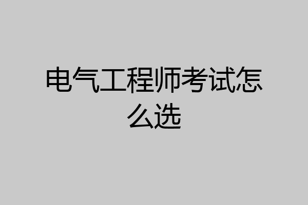 电气工程师考试怎么选