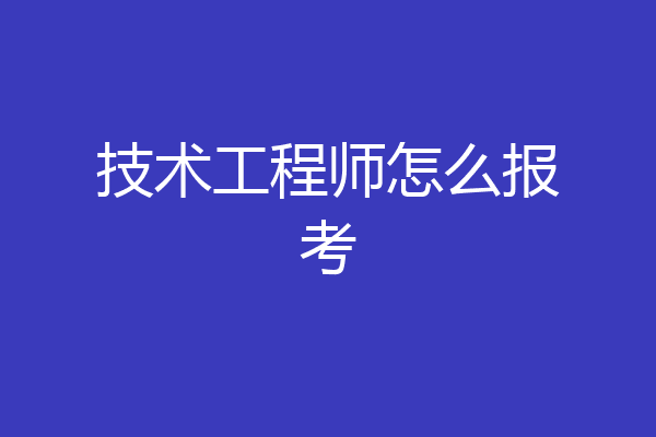 技术工程师怎么报考