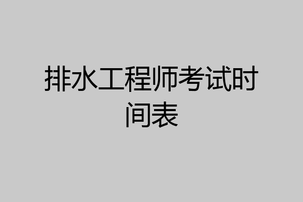 排水工程师考试时间表