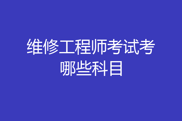 维修工程师考试考哪些科目