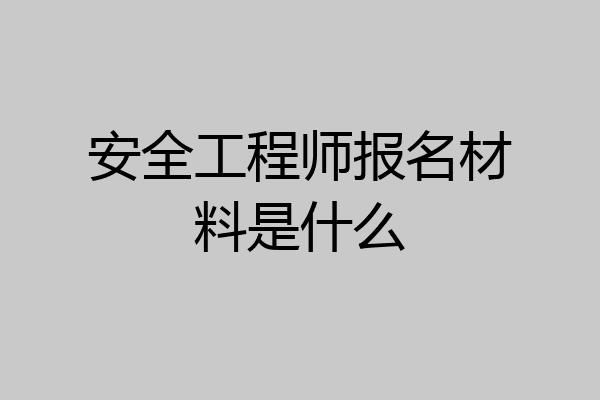 安全工程师报名材料是什么