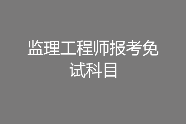 监理工程师报考免试科目
