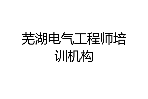 芜湖电气工程师培训机构