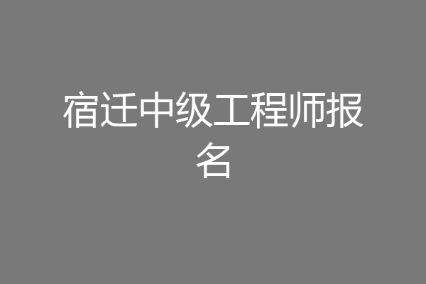 宿迁中级工程师报名