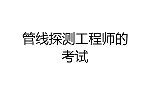 管线探测工程师的考试