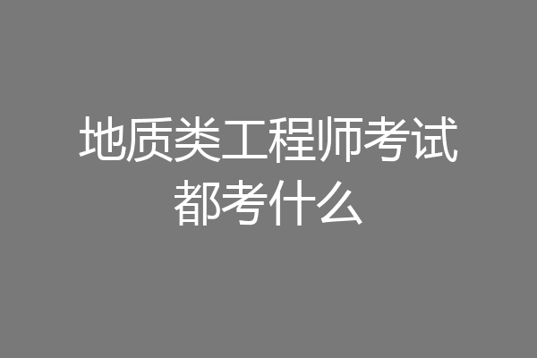 地质类工程师考试都考什么