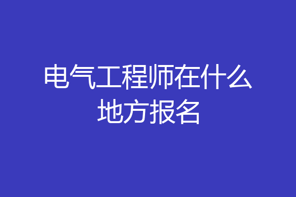 电气工程师在什么地方报名