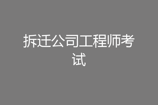 拆迁公司工程师考试