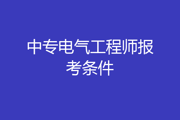 中专电气工程师报考条件