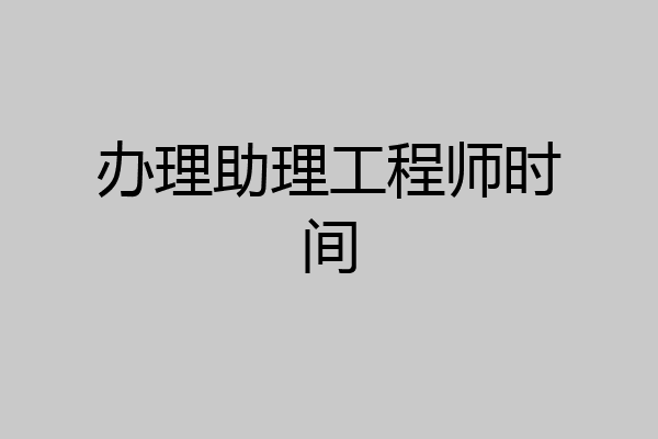 办理助理工程师时间