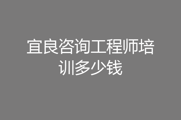 宜良咨询工程师培训多少钱