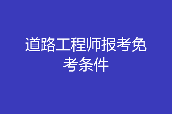 道路工程师报考免考条件