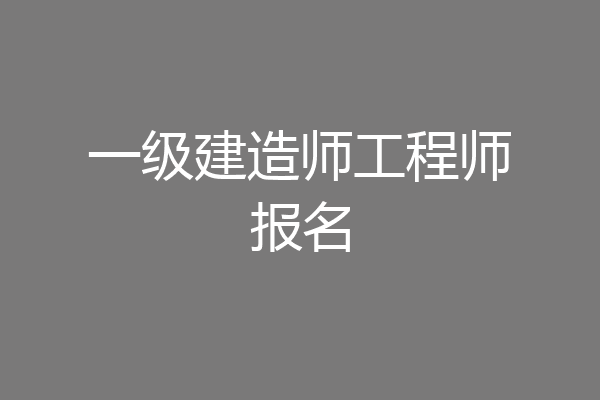 一级建造师工程师报名