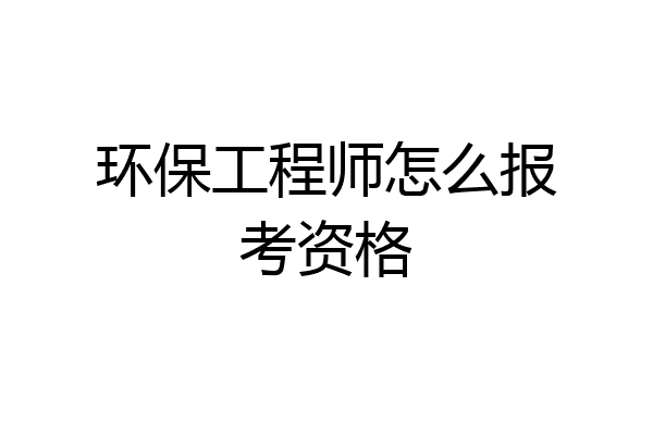 环保工程师怎么报考资格