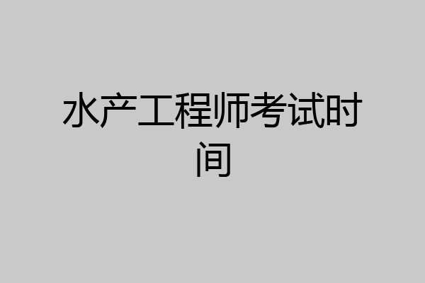 水产工程师考试时间