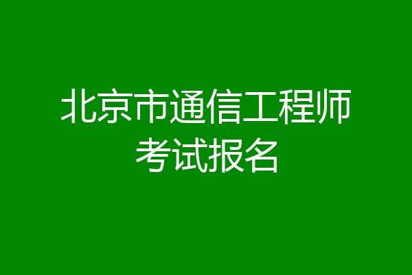北京市通信工程师考试报名
