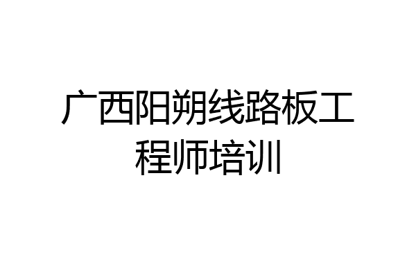 广西阳朔线路板工程师培训