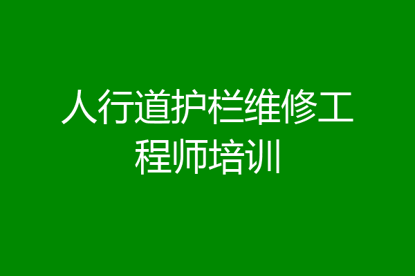 人行道护栏维修工程师培训