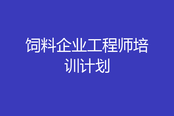 饲料企业工程师培训计划