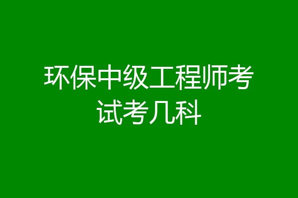 环保中级工程师考试考几科