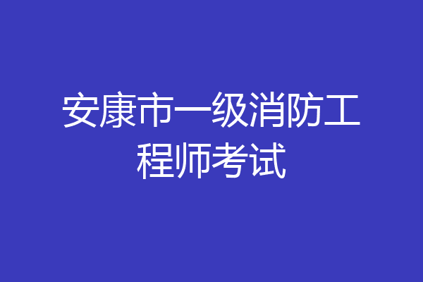 安康市一级消防工程师考试