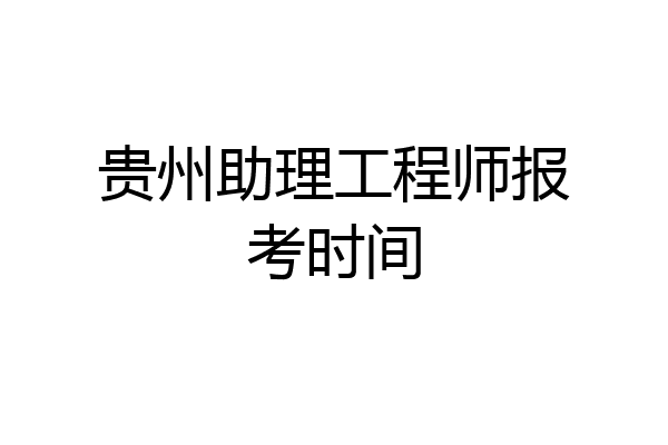 贵州助理工程师报考时间