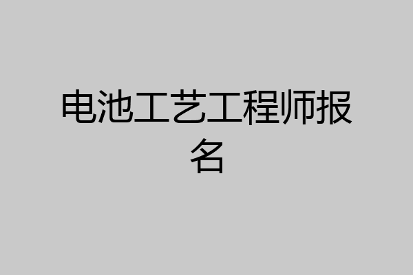 电池工艺工程师报名